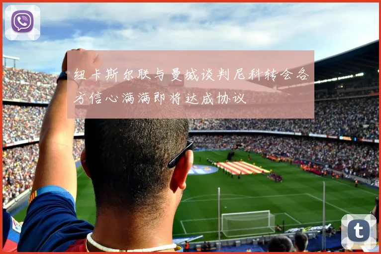 纽卡斯尔联与曼城谈判尼科转会各方信心满满即将达成协议