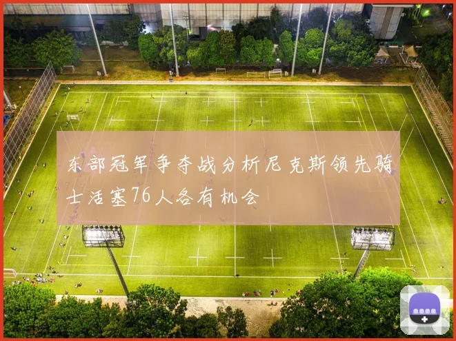 东部冠军争夺战分析尼克斯领先骑士活塞76人各有机会