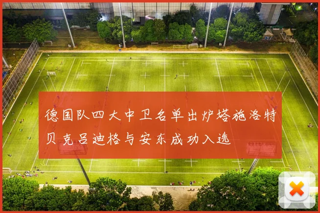 德国队四大中卫名单出炉塔施洛特贝克吕迪格与安东成功入选