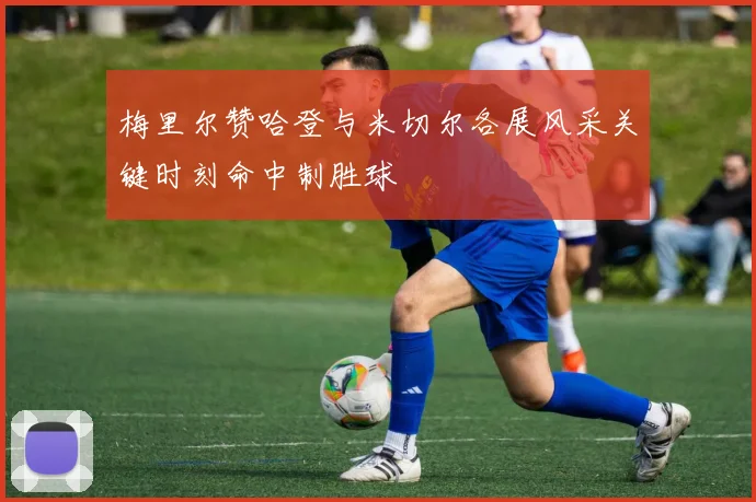 梅里尔赞哈登与米切尔各展风采关键时刻命中制胜球