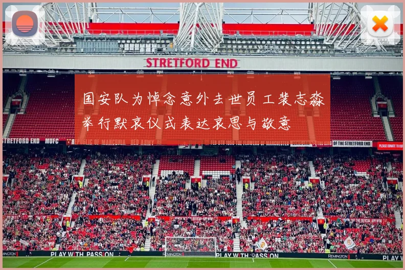 国安队为悼念意外去世员工裴志淼举行默哀仪式表达哀思与敬意