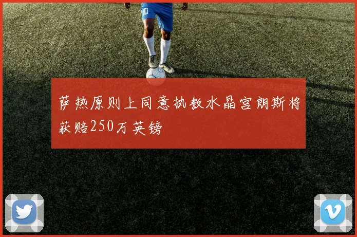 萨热原则上同意执教水晶宫朗斯将获赔250万英镑