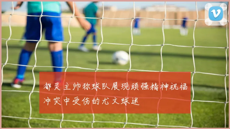 都灵主帅称球队展现顽强精神祝福冲突中受伤的尤文球迷