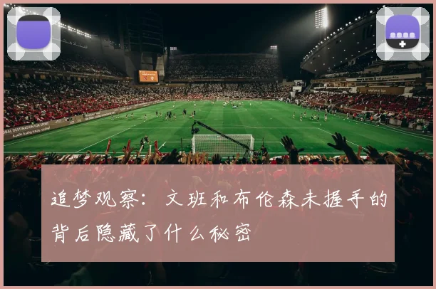 追梦观察：文班和布伦森未握手的背后隐藏了什么秘密