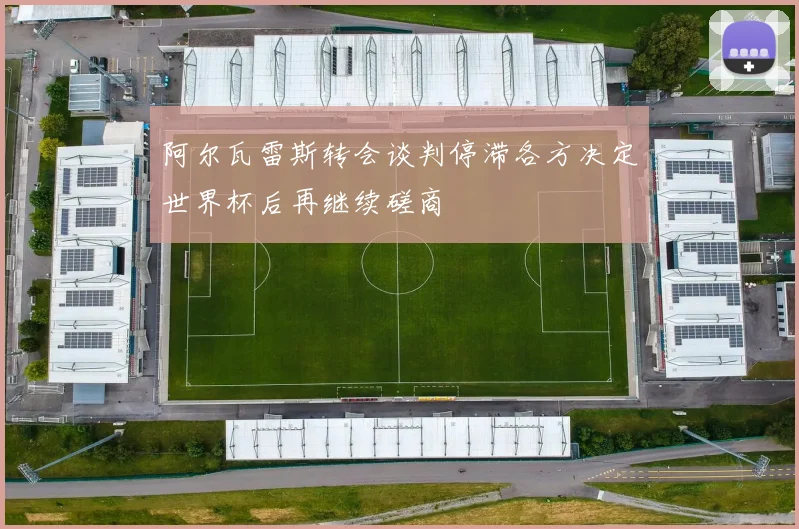 阿尔瓦雷斯转会谈判停滞各方决定世界杯后再继续磋商