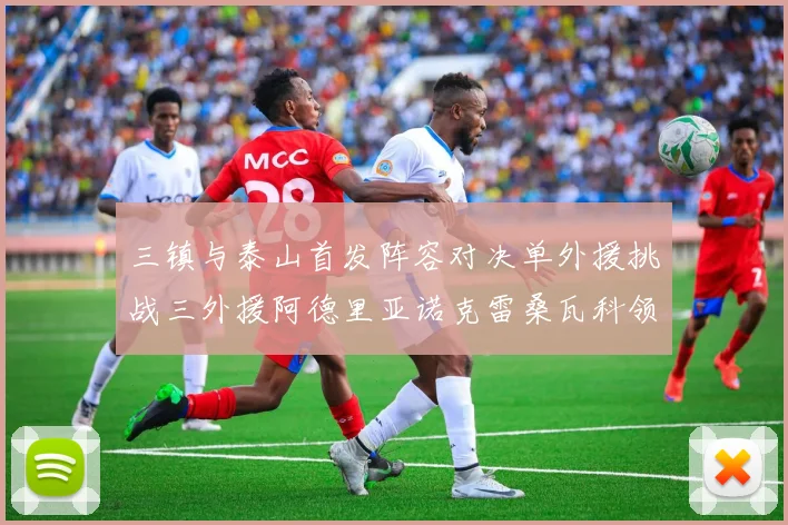 三镇与泰山首发阵容对决单外援挑战三外援阿德里亚诺克雷桑瓦科领衔出战