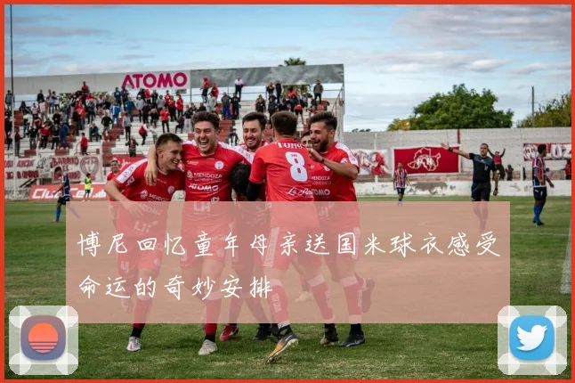 博尼回忆童年母亲送国米球衣感受命运的奇妙安排