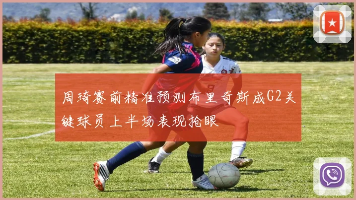 周琦赛前精准预测布里奇斯成G2关键球员上半场表现抢眼