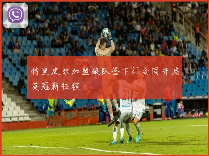 特里皮尔加盟狼队签下21合同开启英冠新征程