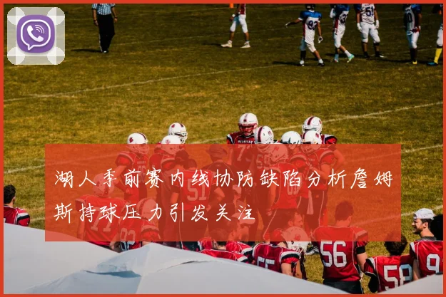 湖人季前赛内线协防缺陷分析詹姆斯持球压力引发关注