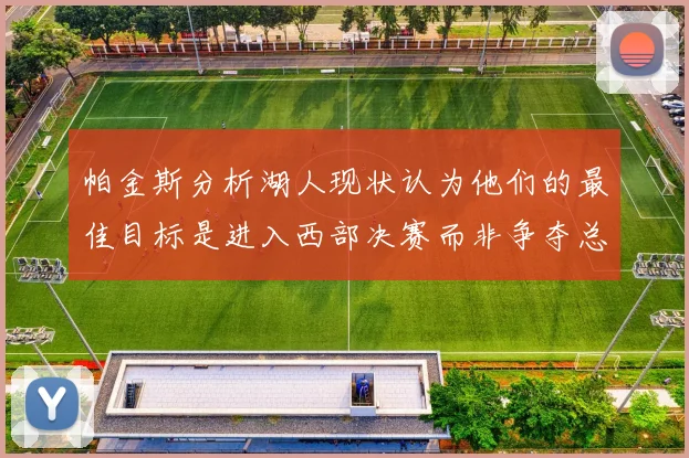 帕金斯分析湖人现状认为他们的最佳目标是进入西部决赛而非争夺总冠军